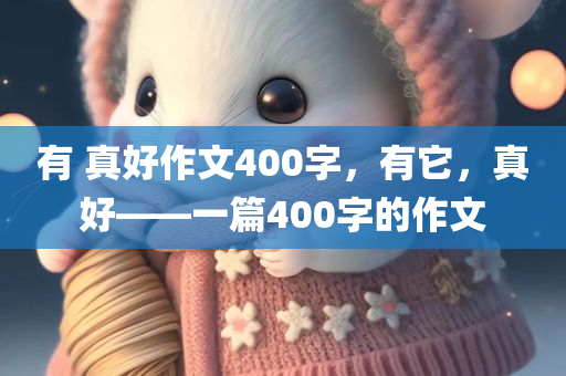 有 真好作文400字，有它，真好——一篇400字的作文