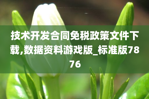 技术开发合同免税政策文件下载,数据资料游戏版_标准版7876