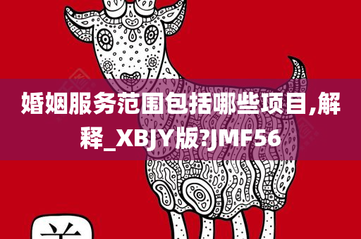 婚姻服务范围包括哪些项目,解释_XBJY版?JMF56