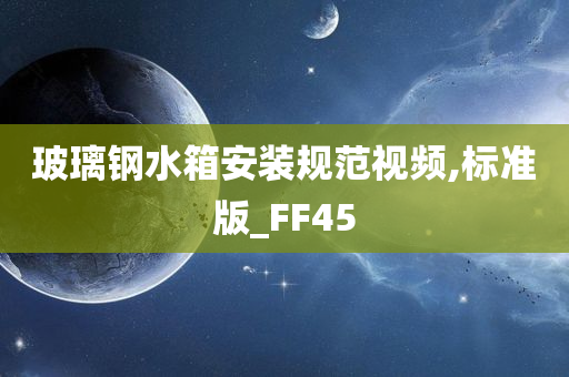 玻璃钢水箱安装规范视频,标准版_FF45