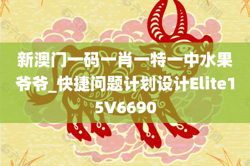 新澳门一码一肖一特一中水果爷爷_快捷问题计划设计Elite15V6690