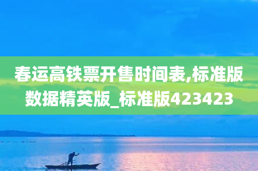 春运高铁票开售时间表,标准版数据精英版_标准版423423