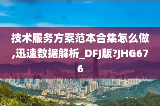 技术服务方案范本合集怎么做,迅速数据解析_DFJ版?JHG676