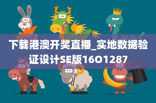 下载港澳开奖直播_实地数据验证设计SE版16O1287