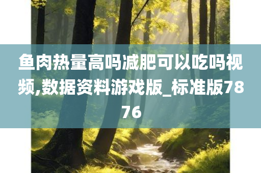 鱼肉热量高吗减肥可以吃吗视频,数据资料游戏版_标准版7876