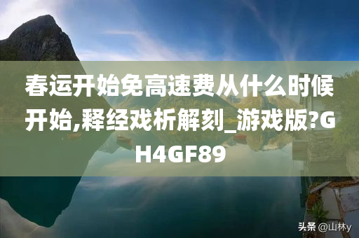 春运开始免高速费从什么时候开始,释经戏析解刻_游戏版?GH4GF89