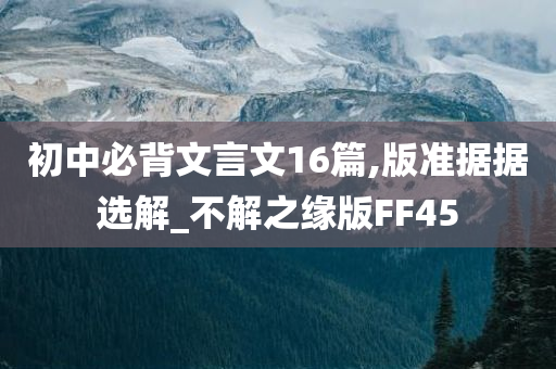 初中必背文言文16篇,版准据据选解_不解之缘版FF45