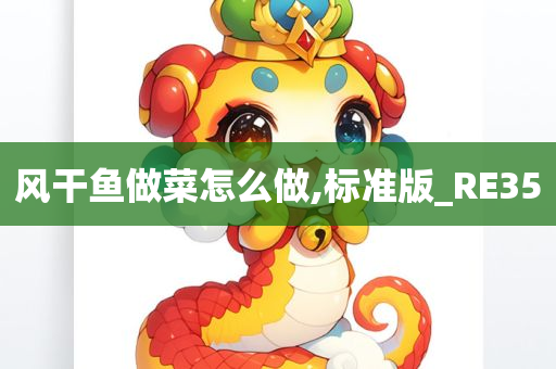 风干鱼做菜怎么做,标准版_RE35今晚必出三肖2025_2025新澳门精准免费提供·精确判断