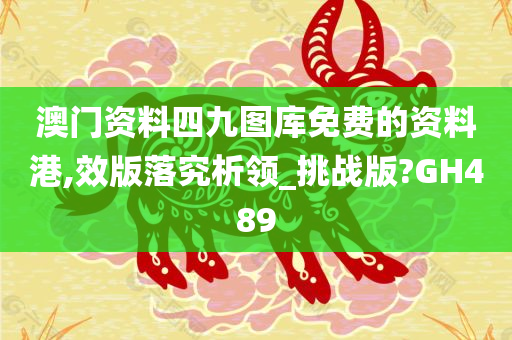 澳门资料四九图库免费的资料港,效版落究析领_挑战版?GH489