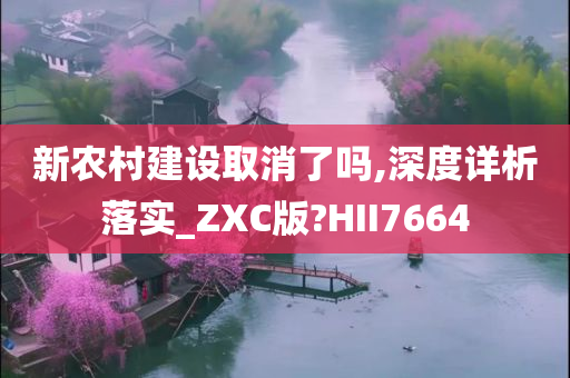 新今晚必出三肖2025_2025新澳门精准免费提供·精确判断农村建设取消了吗,深度详析落实_ZXC版?HII7664