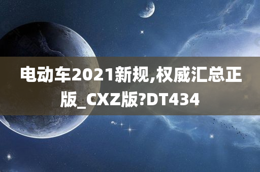 电动车2021新规,权威汇总正版_C今晚必出三肖2025_2025新澳门精准免费提供·精确判断XZ版?DT434