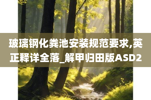 玻璃钢化粪池安装规范要求,英正释详全落_解甲归田版ASD2