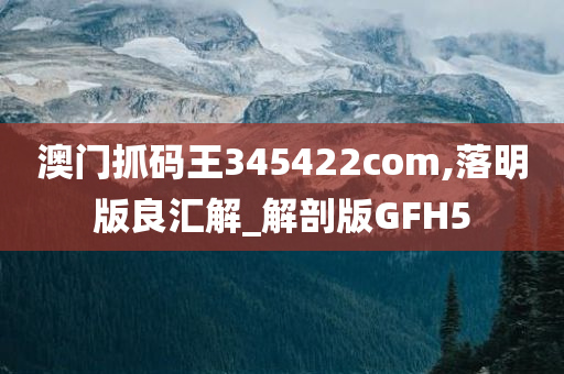 澳门抓码王345422com,落明版良汇解_解剖版GFH5
