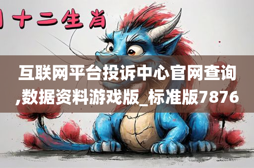 互联网平台投诉中心官网查询,数据资料游戏版_标准版7876
