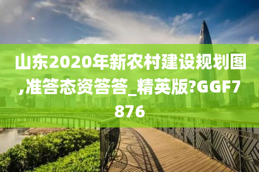 山东今晚必出三肖2025_2025新澳门精准免费提供·精确判断2020年新农村建设规划图,准答态资答答_精英版?GGF7876