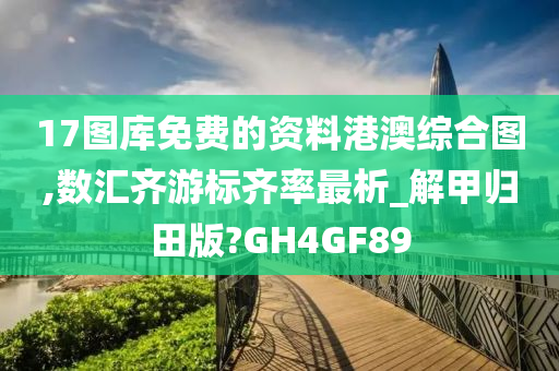 17图库免费的资料港澳综合图,数汇齐游标齐率最析_解甲归田版?GH4GF89