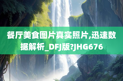 餐厅美食图片真实照片,迅速数据解析_DFJ版?JHG676