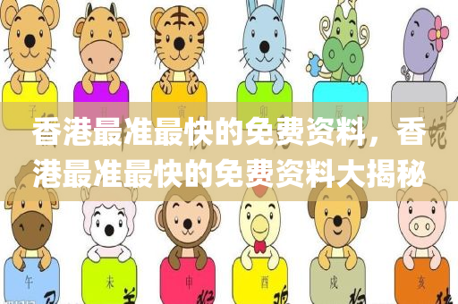 香港最准最快的免费资料，香港最准最快的免费资料大揭秘
