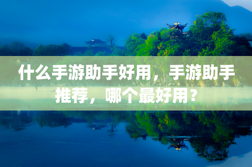 什么手游助手好用，手游助手推荐，哪个最好用？