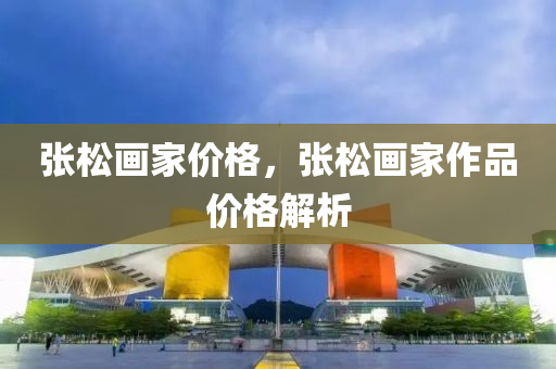 张松画家价格，张松画家作品价格解析