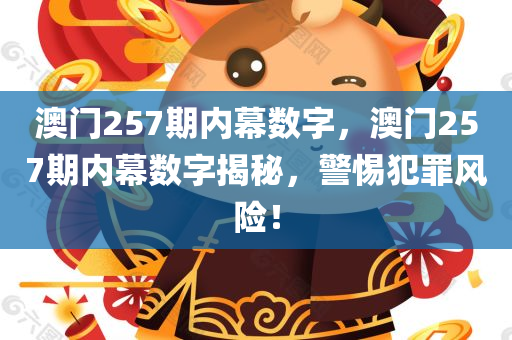 澳门257期内幕数字，澳门257期内幕数字揭秘，警惕犯罪风险！