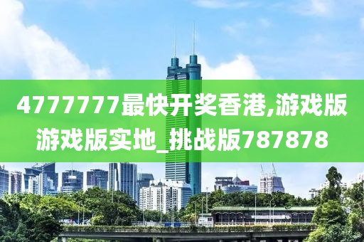 4777777最快开奖香港,游戏版游戏版实地_挑战版787878