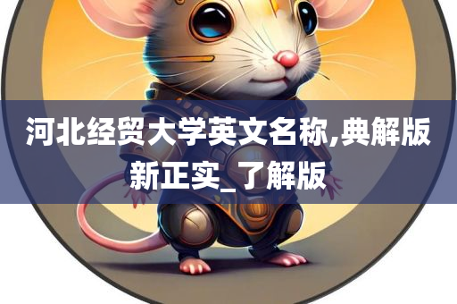 河北经贸大学英文名称,典解版新正实_了解版