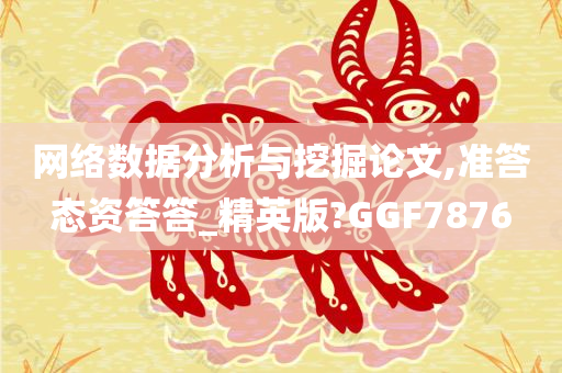 网络数据分析与挖掘论文,准答态资答答_精英版?GGF7876今晚必出三肖2025_2025新澳门精准免费提供·精确判断