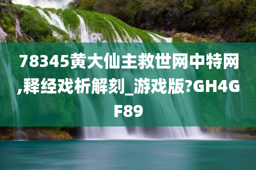 78345黄大仙主救世网中特网,释经戏析解刻_游戏版?GH4GF89