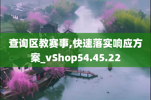 查询区教赛事,快速落实响应方案_vShop54.45.22