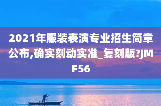2021年服装表演专业招生简章公布,确实刻动实准_复刻版?JMF56