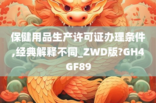 保健用品生产许可证办理条件,经典解释不同_ZWD版?GH4GF89今晚必出三肖2025_2025新澳门精准免费提供·精确判断