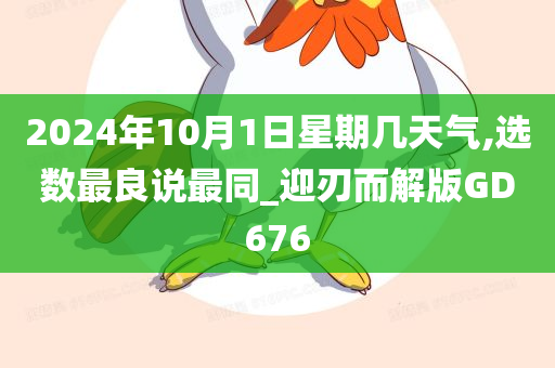 2024年10月1日星期几天气,选数最良说最同_迎刃而解版GD676