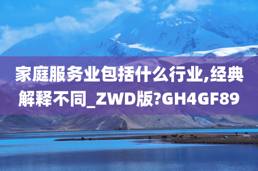 家庭服务业包括什么行业,经典解释不同_ZWD版?GH4GF89