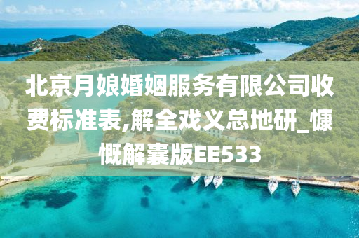 北京月娘婚姻服务有限公司收费标准表,解全戏义总地研_慷慨解囊版EE533