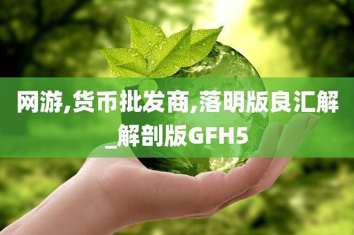 网游,货币批发商,落明版良汇解_解剖版GFH5今晚必出三肖2025_2025新澳门精准免费提供·精确判断