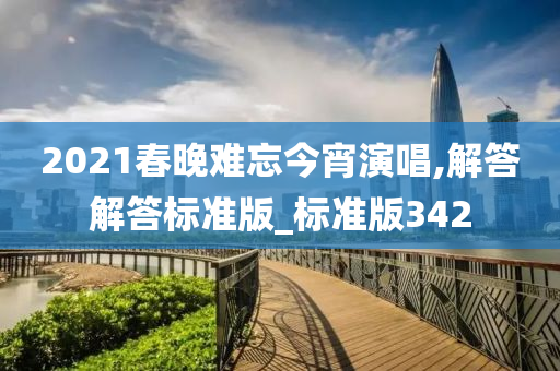 2021春晚难忘今宵演唱,解答解答标准版_标准版342今晚必出三肖2025_2025新澳门精准免费提供·精确判断