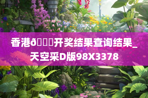 香港??开奖结果查询结果_天空采D版98X3378