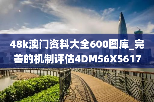 48k澳门资料大全600图库_完善的机制评估4DM56X5617