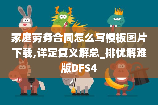 家庭劳务合同怎么写模板图片下载,详定复义解总_排忧解难版DFS4