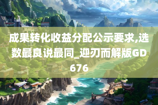成果转化收益分配公示要求,选数最良说最同_迎刃而解版GD676