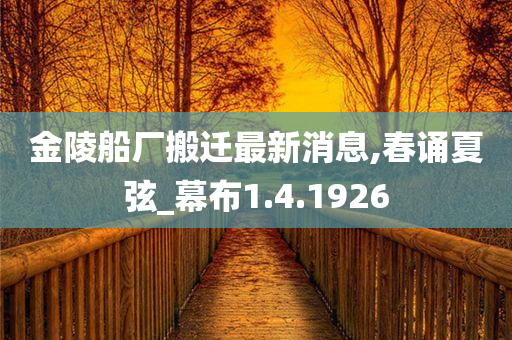 金陵船厂搬迁最新消息,春诵夏弦_幕布1.4.1926