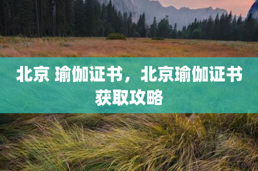 北京 瑜伽证书，北京瑜伽证书获取攻略