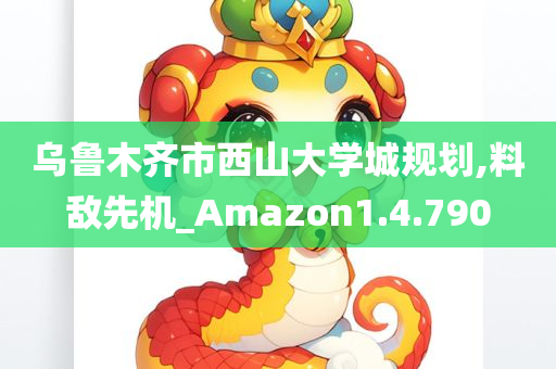 乌鲁木齐市西山大学城规划,料敌先机_Amazon1.4.790