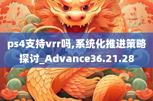 ps4支持vrr吗,系统化推进策略探讨_Advance36.21.28
