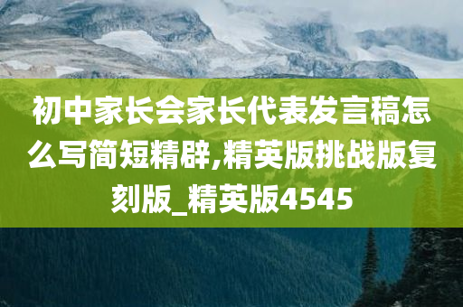 初中家长会家长代表发言稿怎么写简短精辟,精英版挑战版复刻版_精英版4545