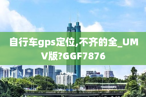 自行车gps定位,不齐的全_UMV版?GGF7876