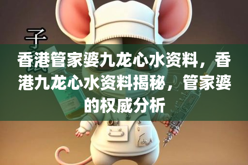 香港管家婆九龙心水资料，香港九龙心水资料揭秘，管家婆的权威分析