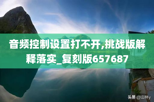 音频控制设置打不开,挑战版解释落实_复刻版657687