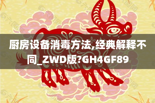 厨房设备消毒方法,经典解释不同_ZWD版?GH4GF89